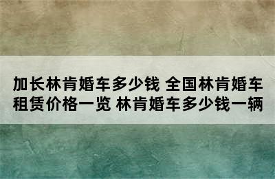 加长林肯婚车多少钱 全国林肯婚车租赁价格一览 林肯婚车多少钱一辆